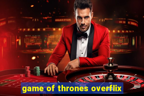 game of thrones overflix